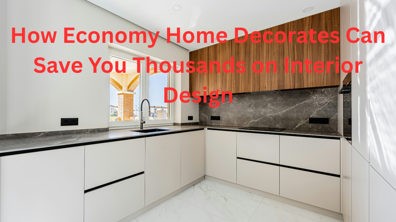 How Economy Home Decorates Can Save You Thousands on Interior Design
